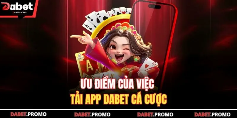 Ưu điểm của việc tải app DABET cá cược